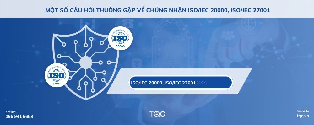 Một số câu hỏi thường gặp về chứng nhận ISO/IEC 20000, ISO/IEC 27001